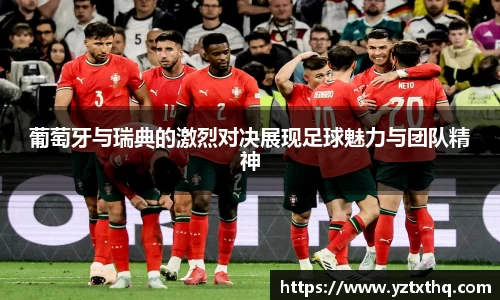 葡萄牙与瑞典的激烈对决展现足球魅力与团队精神