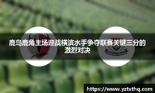 鹿岛鹿角主场迎战横滨水手争夺联赛关键三分的激烈对决